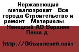 Нержавеющий металлопрокат - Все города Строительство и ремонт » Материалы   . Ненецкий АО,Верхняя Пеша д.